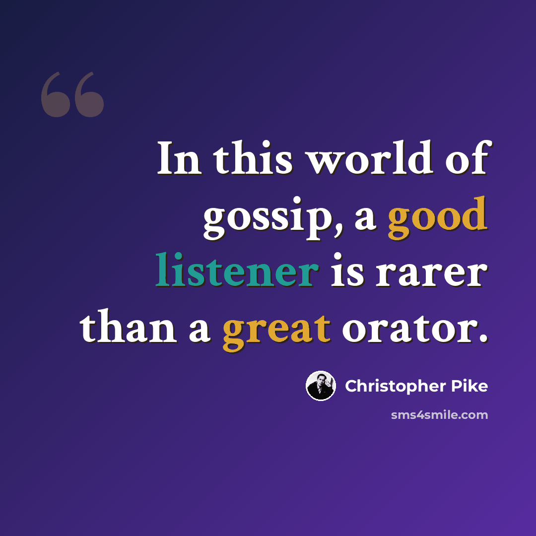“In this world of gossip, a good listener is rarer than a great orator.” quote by Christopher Pike