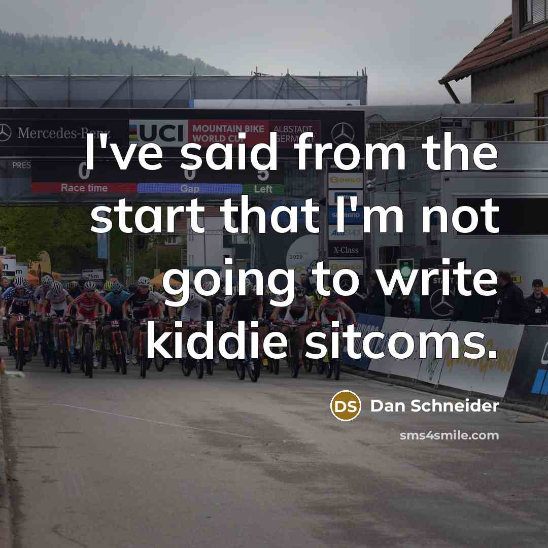 “I've said from the start that I'm not going to write kiddie sitcoms.” quote by Dan Schneider