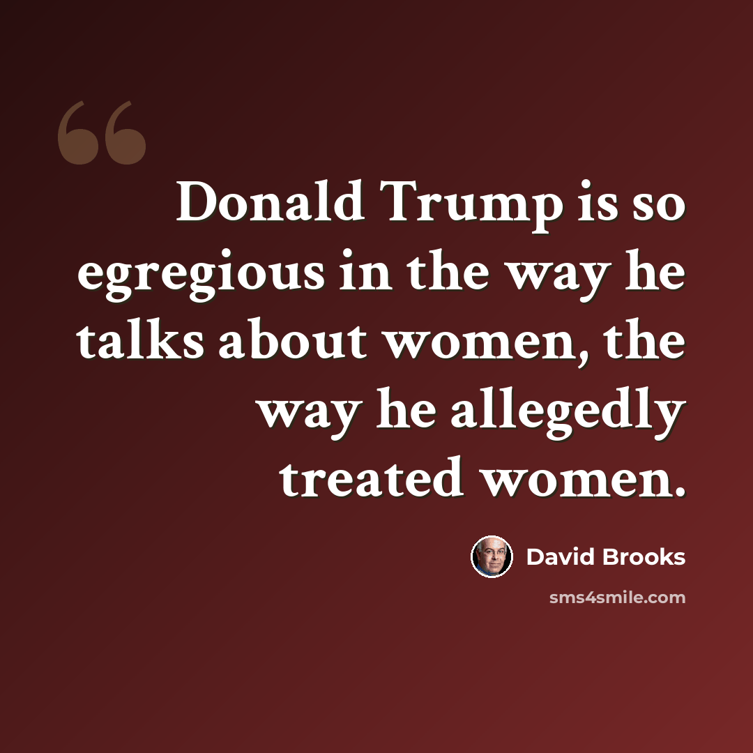 “Donald Trump is so egregious in the way he talks about women, the way he allegedly treated women.” quote by David Brooks