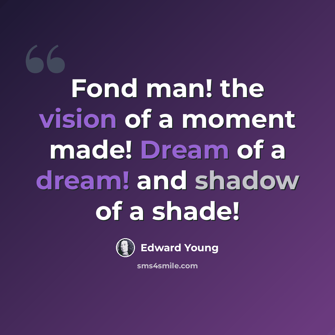 “Fond man! the vision of a moment made! Dream of a dream! and shadow of a shade!” quote by Edward Young