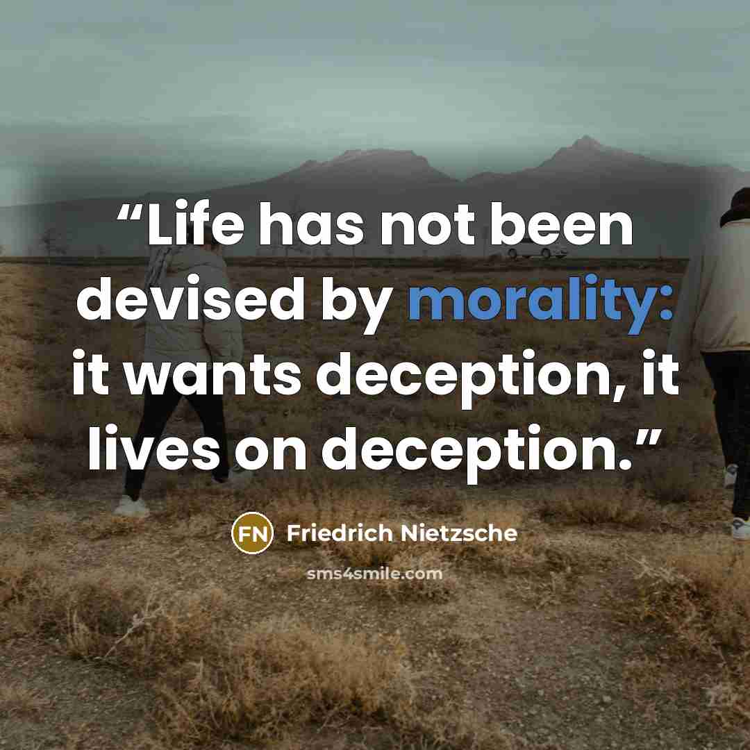 “Life has not been devised by morality: it wants deception, it lives on deception.” quote by Friedrich Nietzsche