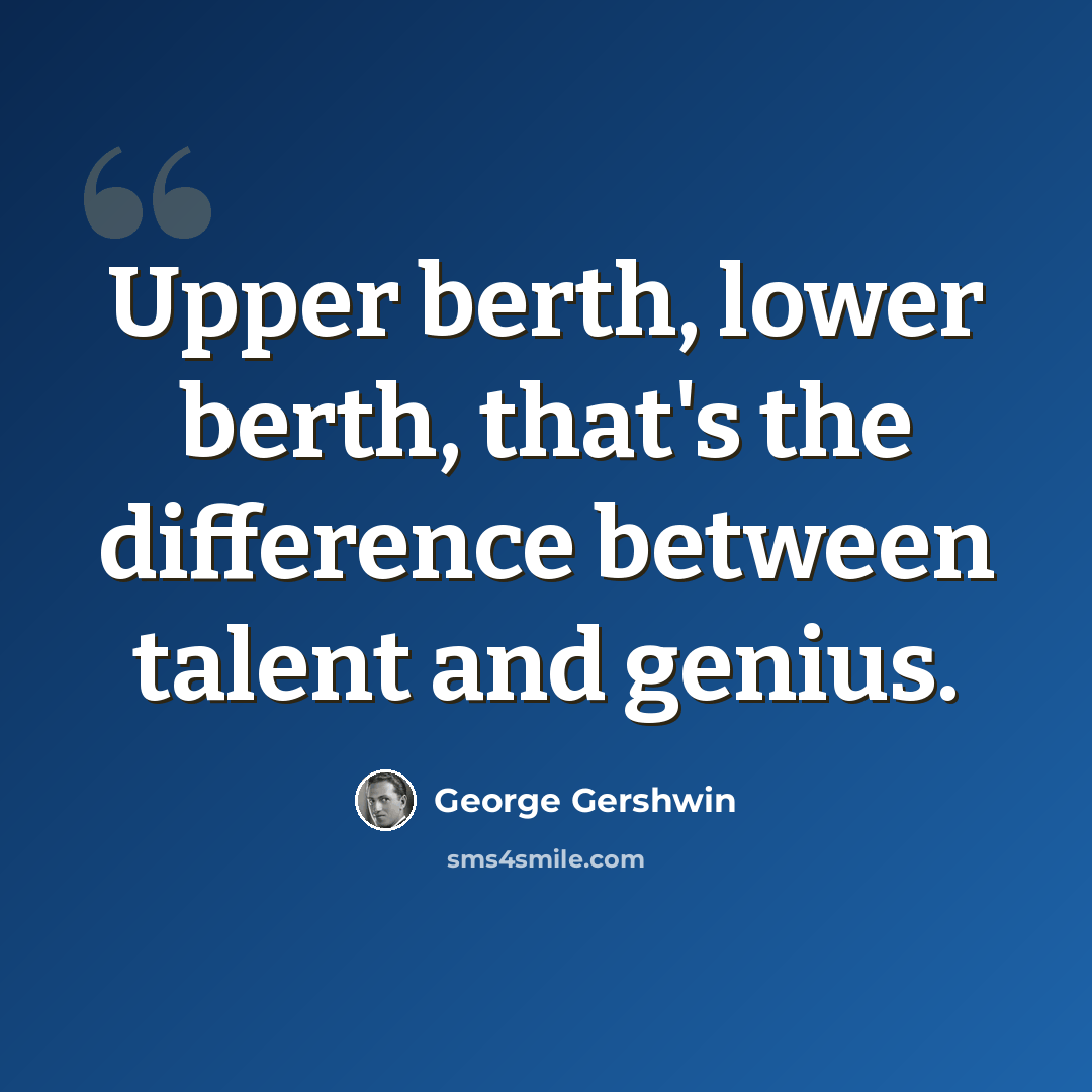 “Upper berth, lower berth, that's the difference between talent and genius.” quote by George Gershwin