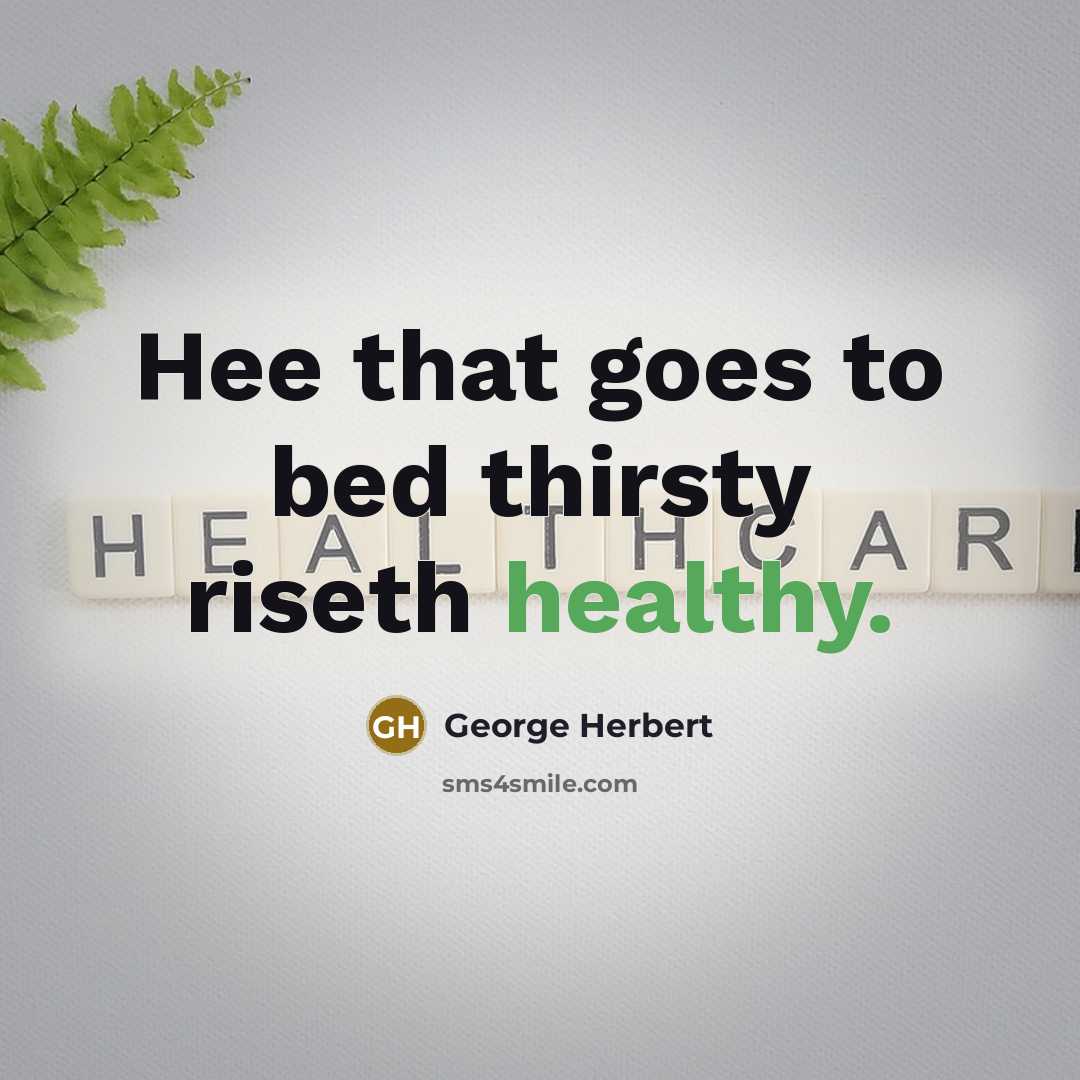 “Hee that goes to bed thirsty riseth healthy.” quote by George Herbert