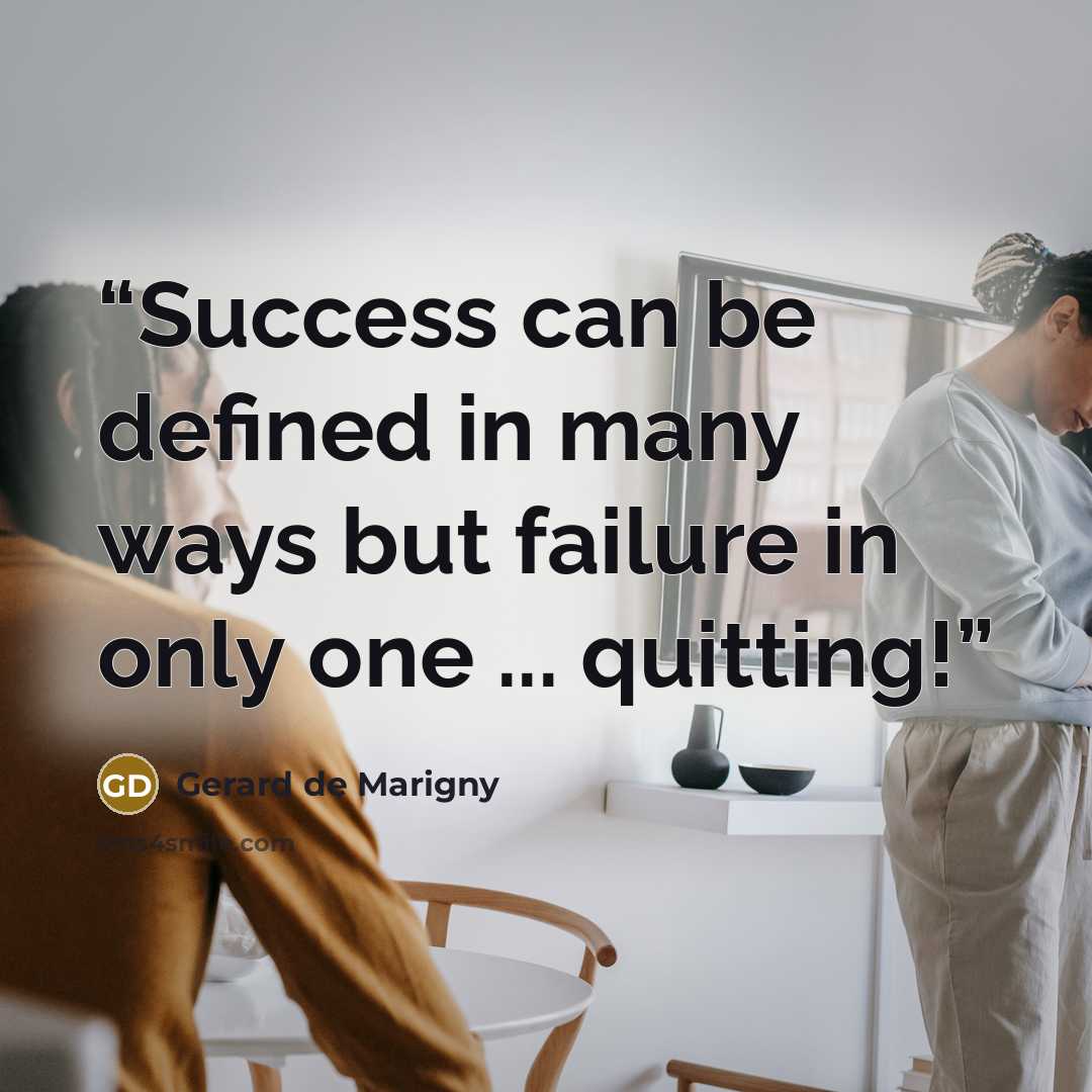 “Success can be defined in many ways but failure in only one ... quitting!” quote by Gerard de Marigny