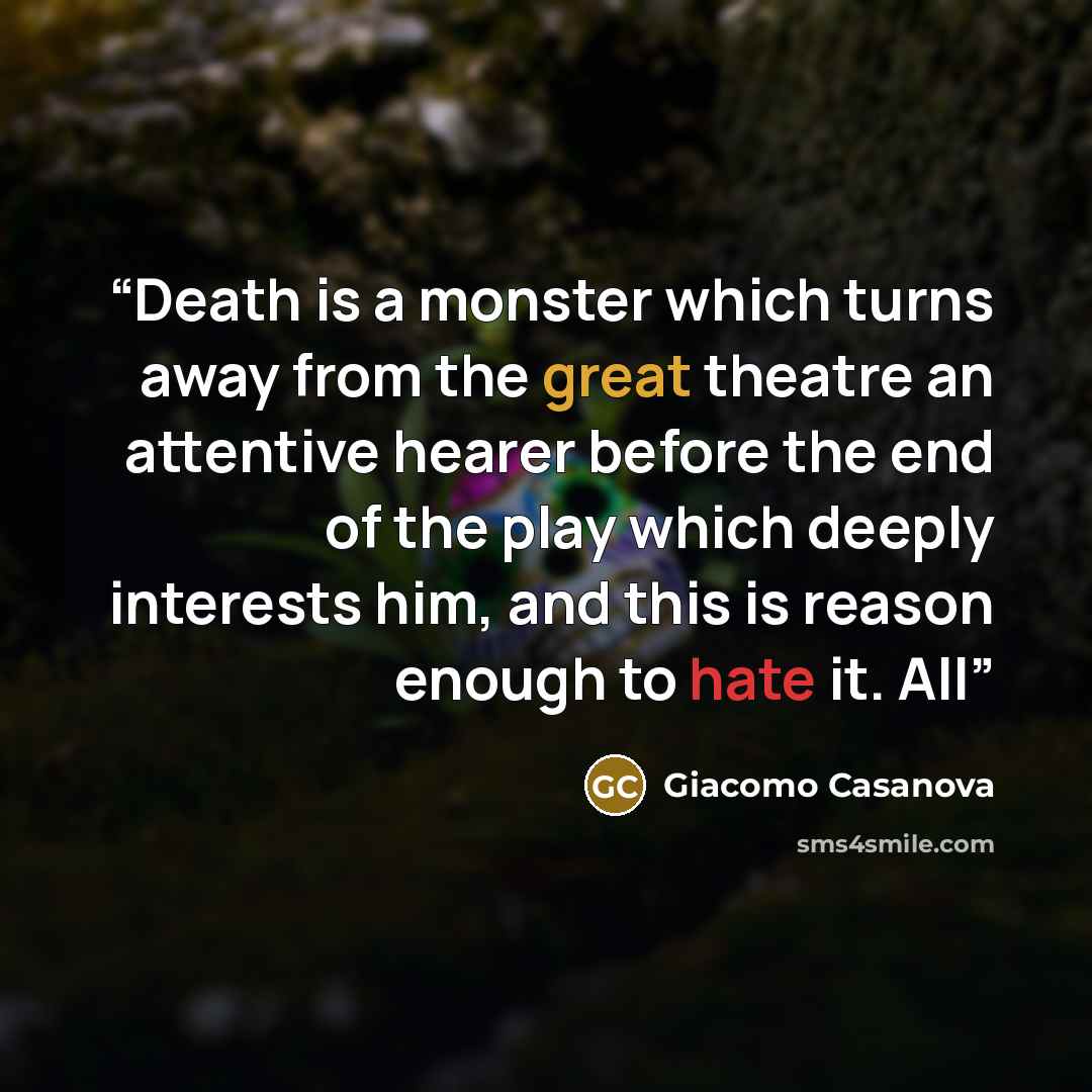 “Death is a monster which turns away from the great theatre an attentive hearer before the end of the play which deeply interests him, and this is reason enough to hate it. All” quote by Giacomo Casanova