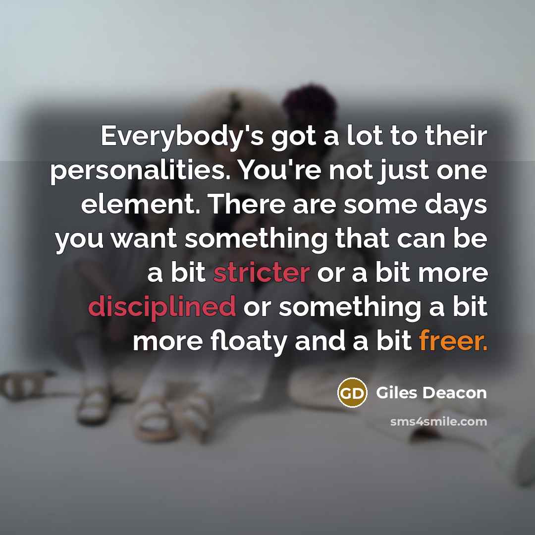 “Everybody's got a lot to their personalities. You're not just one element. There are some days you want something that can be a bit stricter or a bit more disciplined or something a bit more floaty and a bit freer.” quote by Giles Deacon