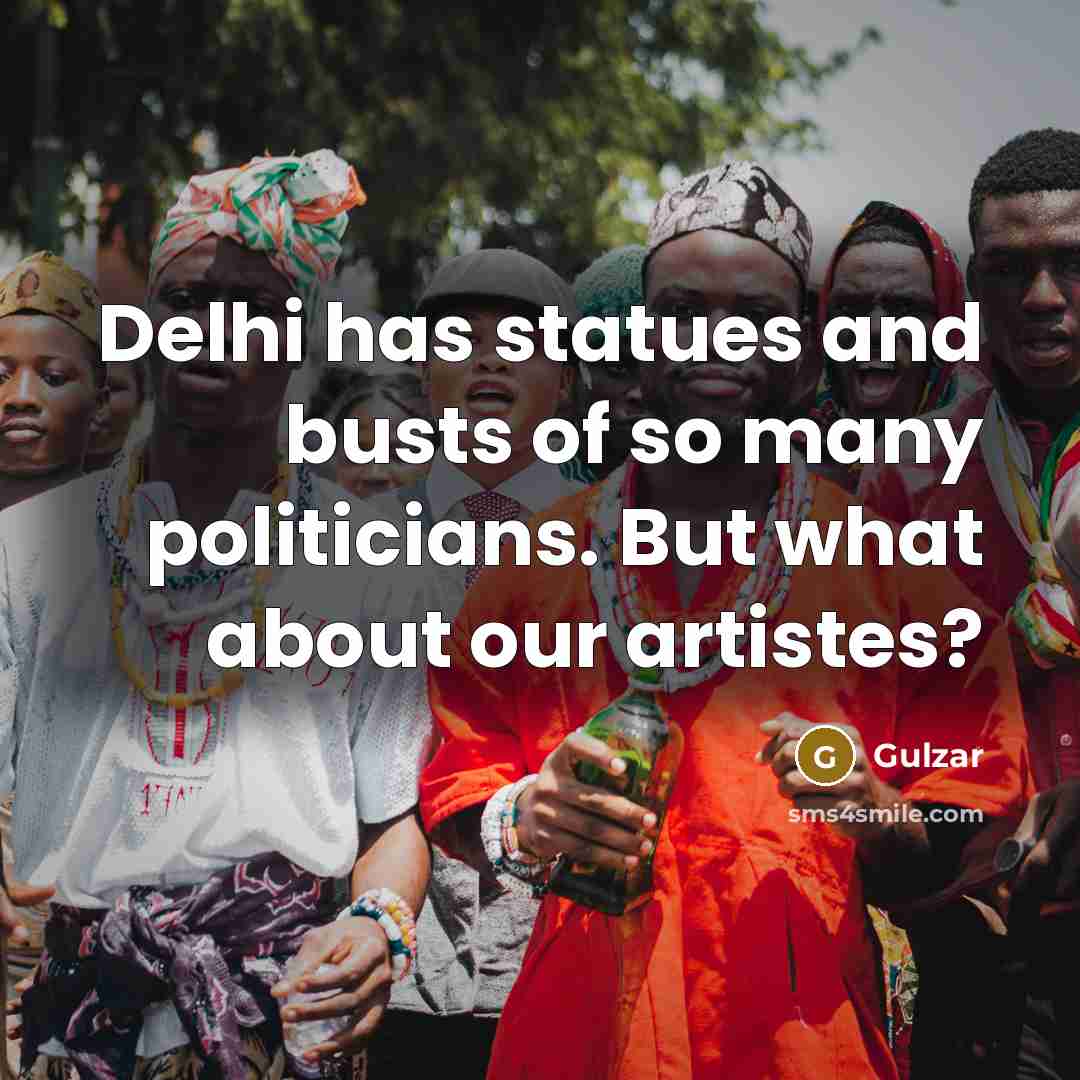 “Delhi has statues and busts of so many politicians. But what about our artistes?” quote by Gulzar