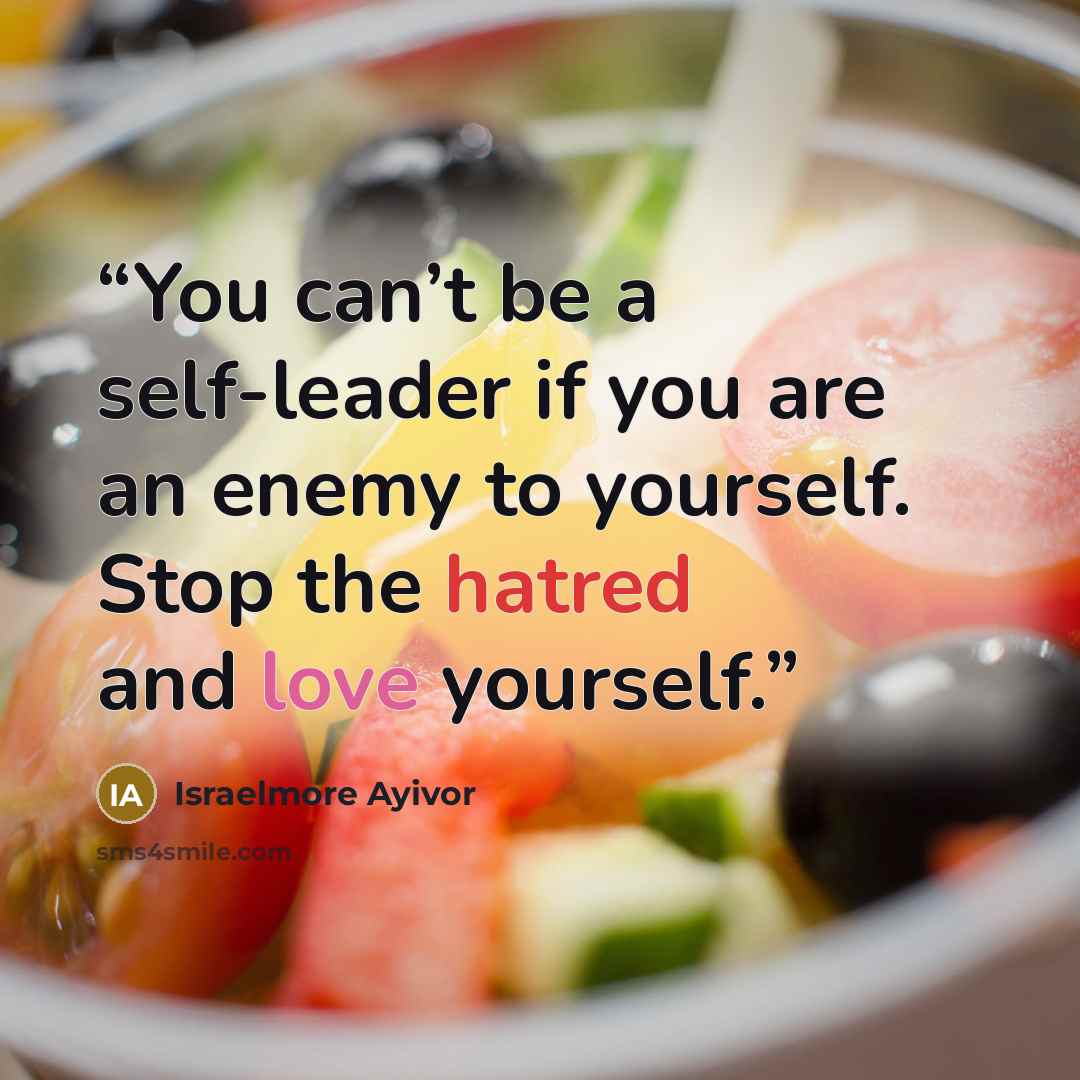 “You can’t be a self-leader if you are an enemy to yourself. Stop the hatred and love yourself.” quote by Israelmore Ayivor