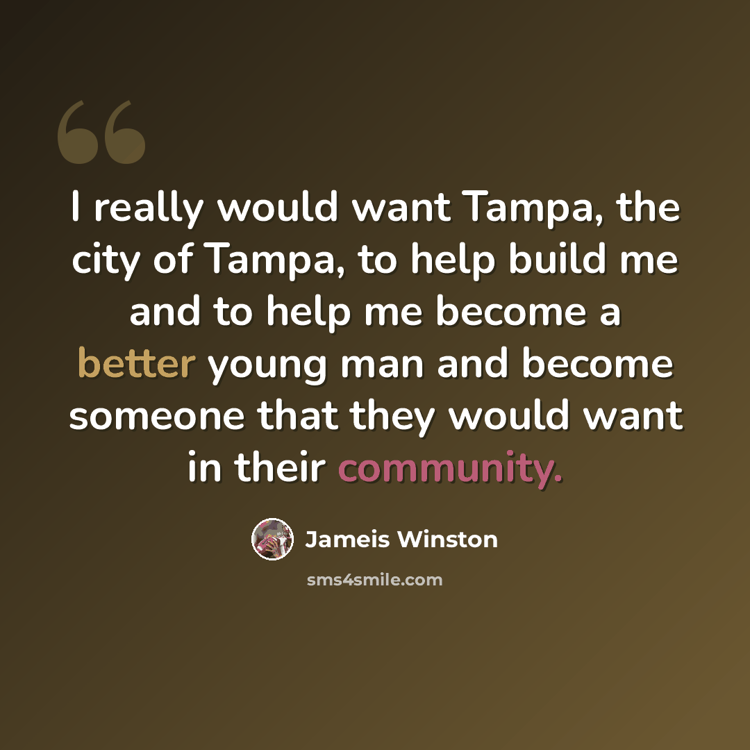 “I really would want Tampa, the city of Tampa, to help build me and to help me become a better young man and become someone that they would want in their community.” quote by Jameis Winston