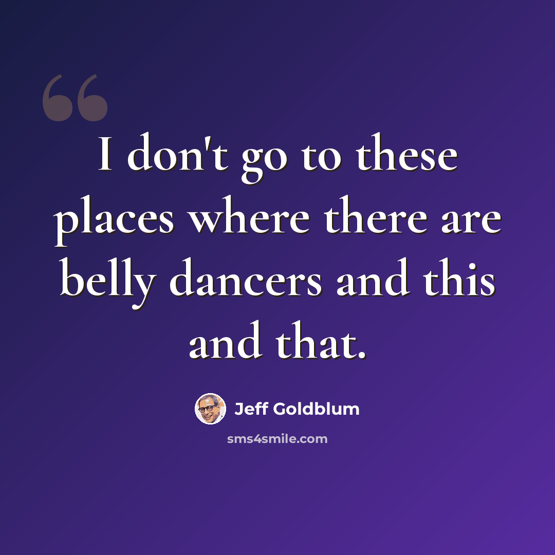 “I don't go to these places where there are belly dancers and this and that.” quote by Jeff Goldblum