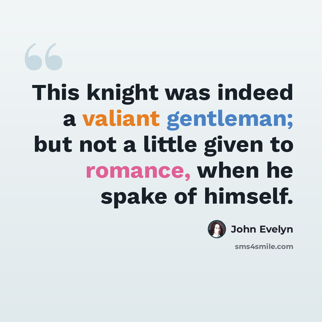 “This knight was indeed a valiant gentleman; but not a little given to romance, when he spake of himself.” quote by John Evelyn