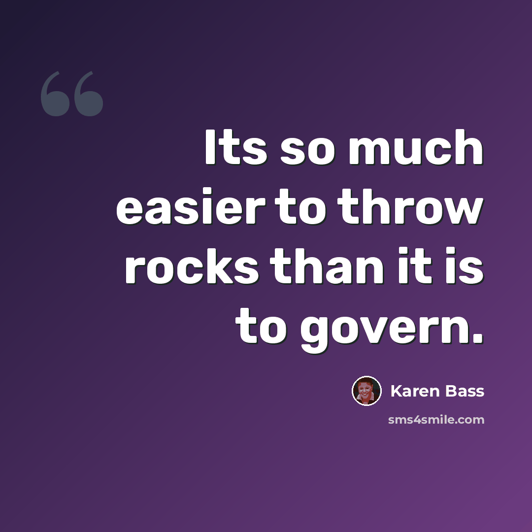 “Its so much easier to throw rocks than it is to govern.” quote by Karen Bass