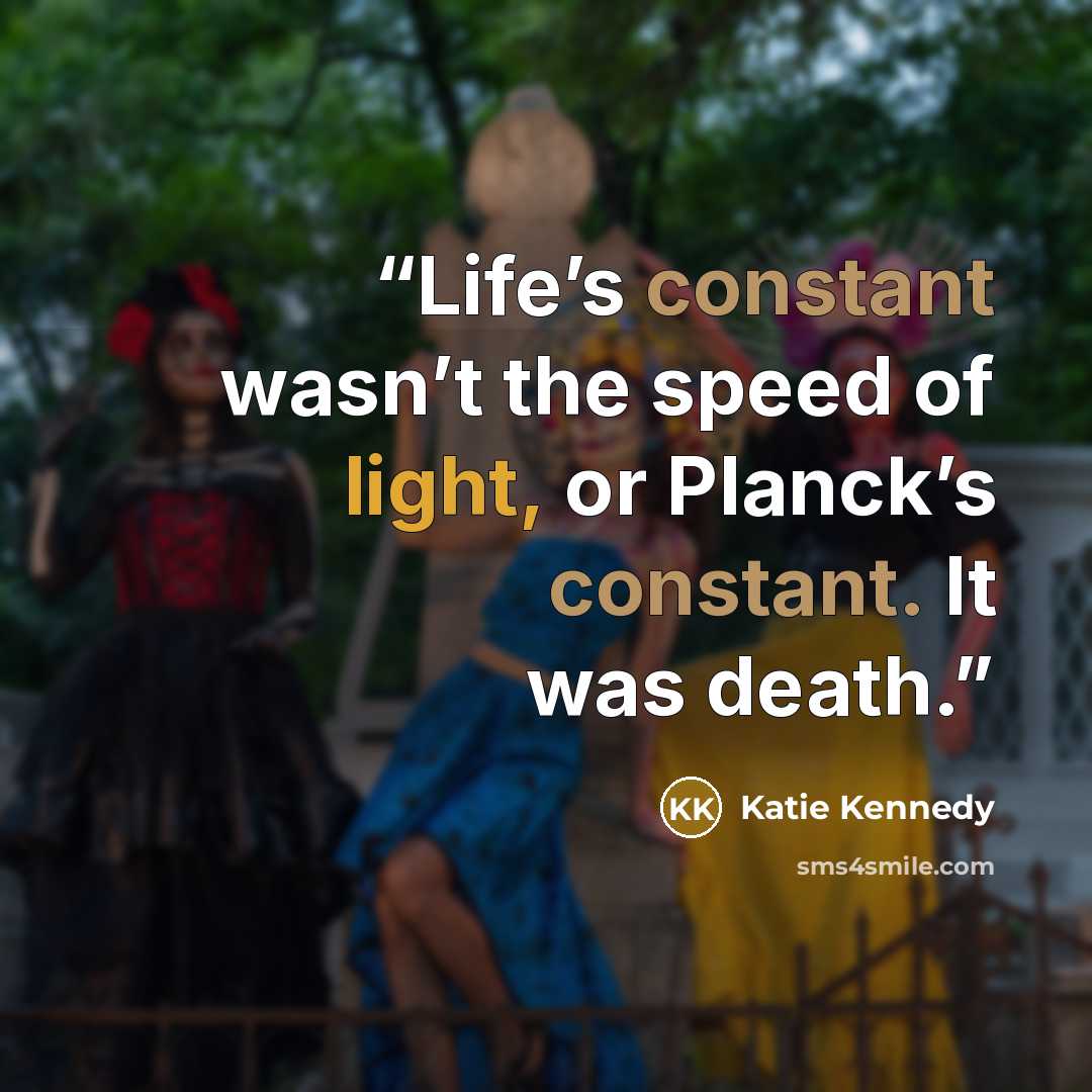 “Life’s constant wasn’t the speed of light, or Planck’s constant. It was death.” quote by Katie Kennedy