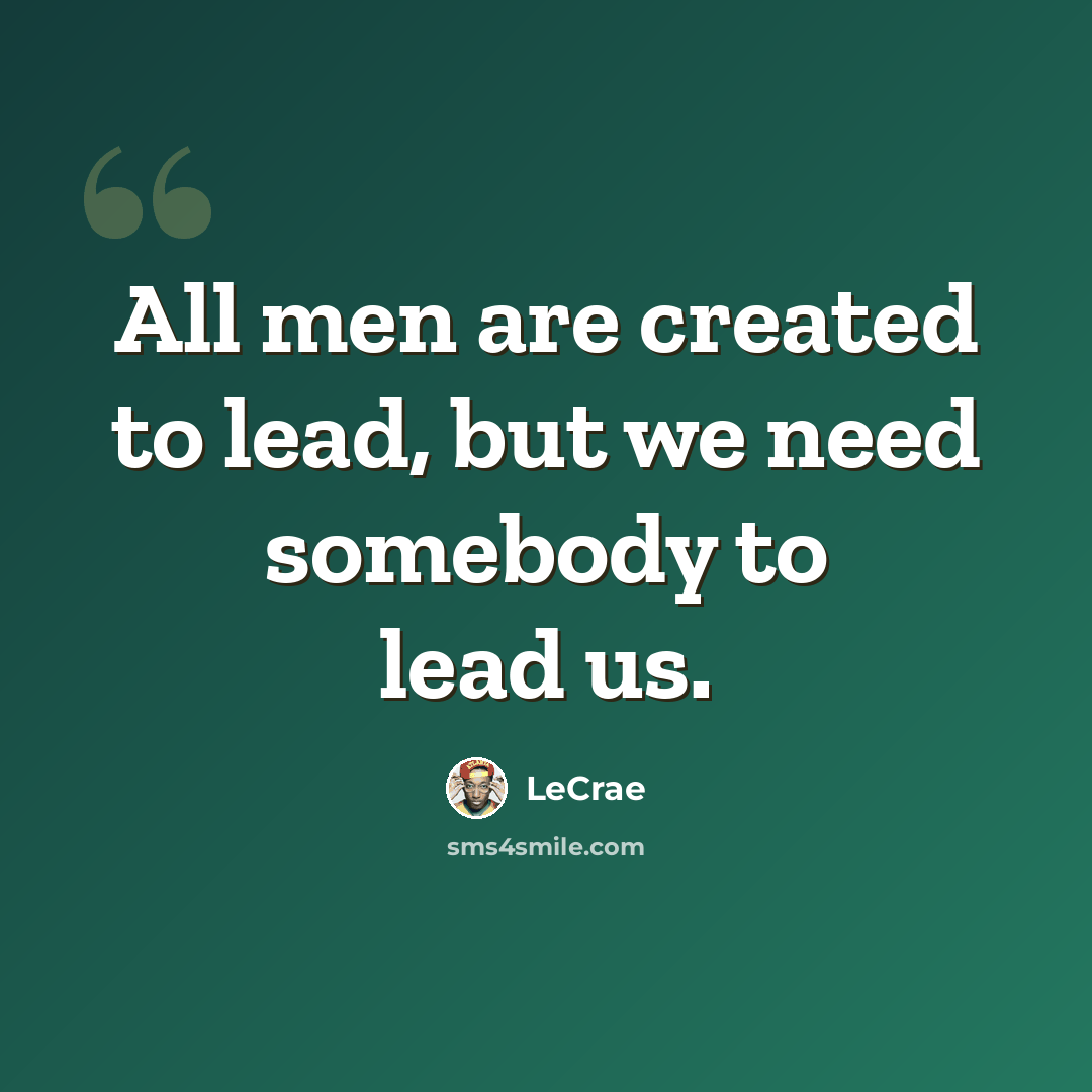 “All men are created to lead, but we need somebody to lead us.” quote by LeCrae