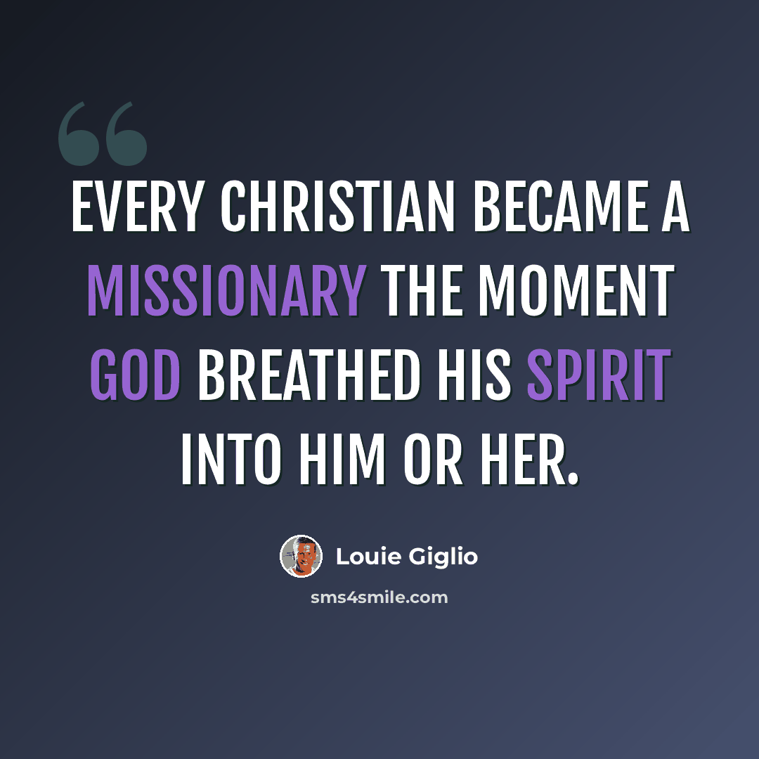 “Every Christian became a missionary the moment God breathed his Spirit into him or her.” quote by Louie Giglio