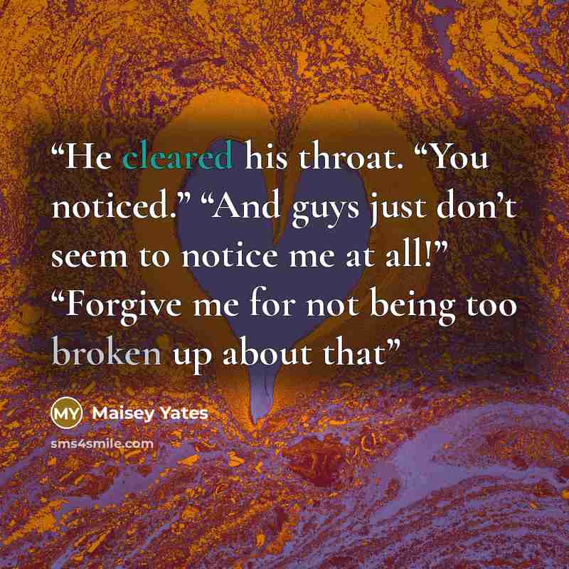“He cleared his throat. “You noticed.” “And guys just don’t seem to notice me at all!” “Forgive me for not being too broken up about that” quote by Maisey Yates