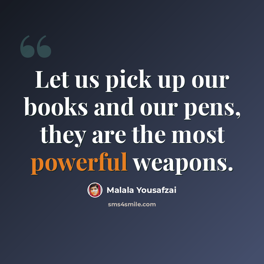 “Let us pick up our books and our pens, they are the most powerful weapons.” quote by Malala Yousafzai