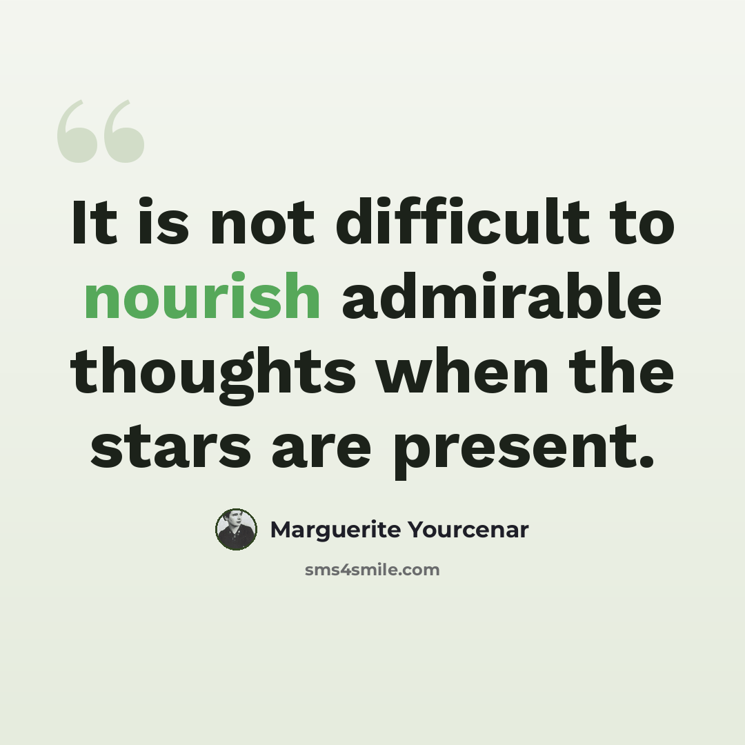 “It is not difficult to nourish admirable thoughts when the stars are present.” quote by Marguerite Yourcenar
