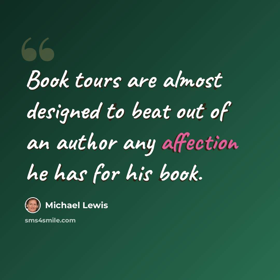 “Book tours are almost designed to beat out of an author any affection he has for his book.” quote by Michael Lewis