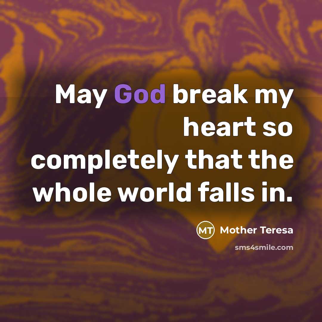“May God break my heart so completely that the whole world falls in.” quote by Mother Teresa
