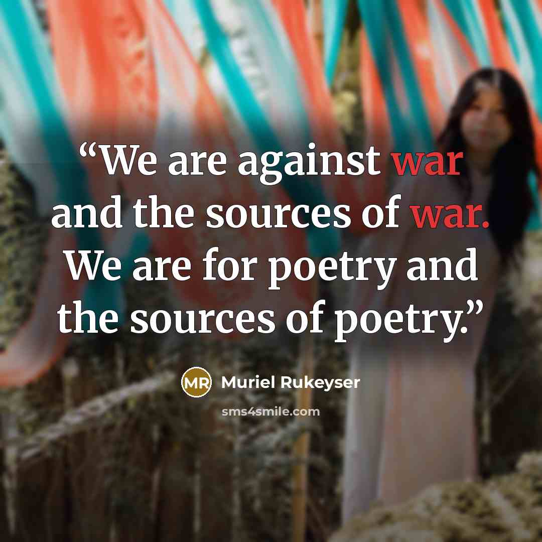 “We are against war and the sources of war. We are for poetry and the sources of poetry.” quote by Muriel Rukeyser