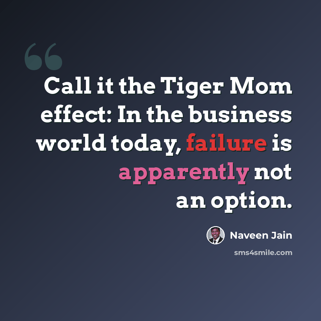 “Call it the Tiger Mom effect: In the business world today, failure is apparently not an option.” quote by Naveen Jain