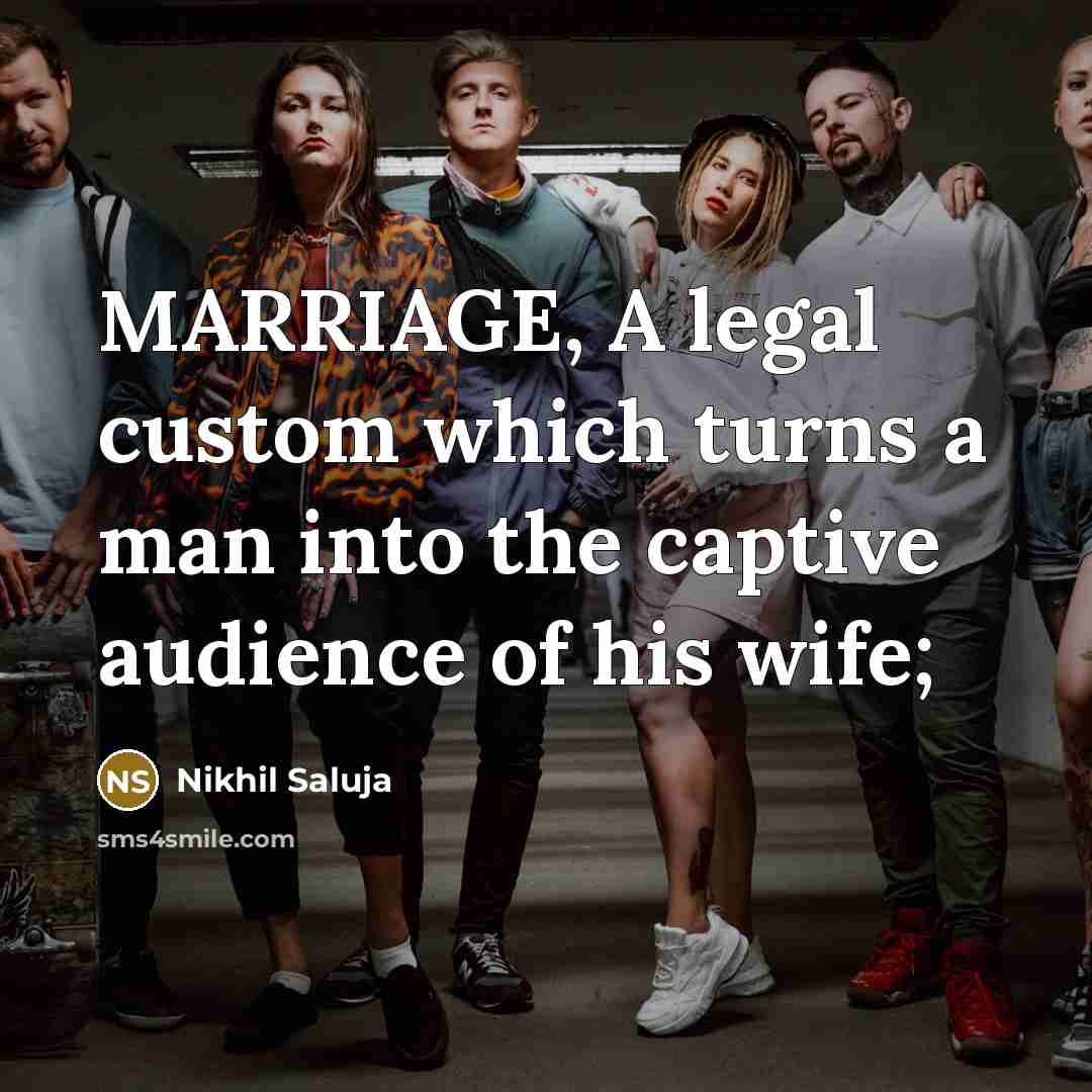 “MARRIAGE, A legal custom which turns a man into the captive audience of his wife;” quote by Nikhil Saluja