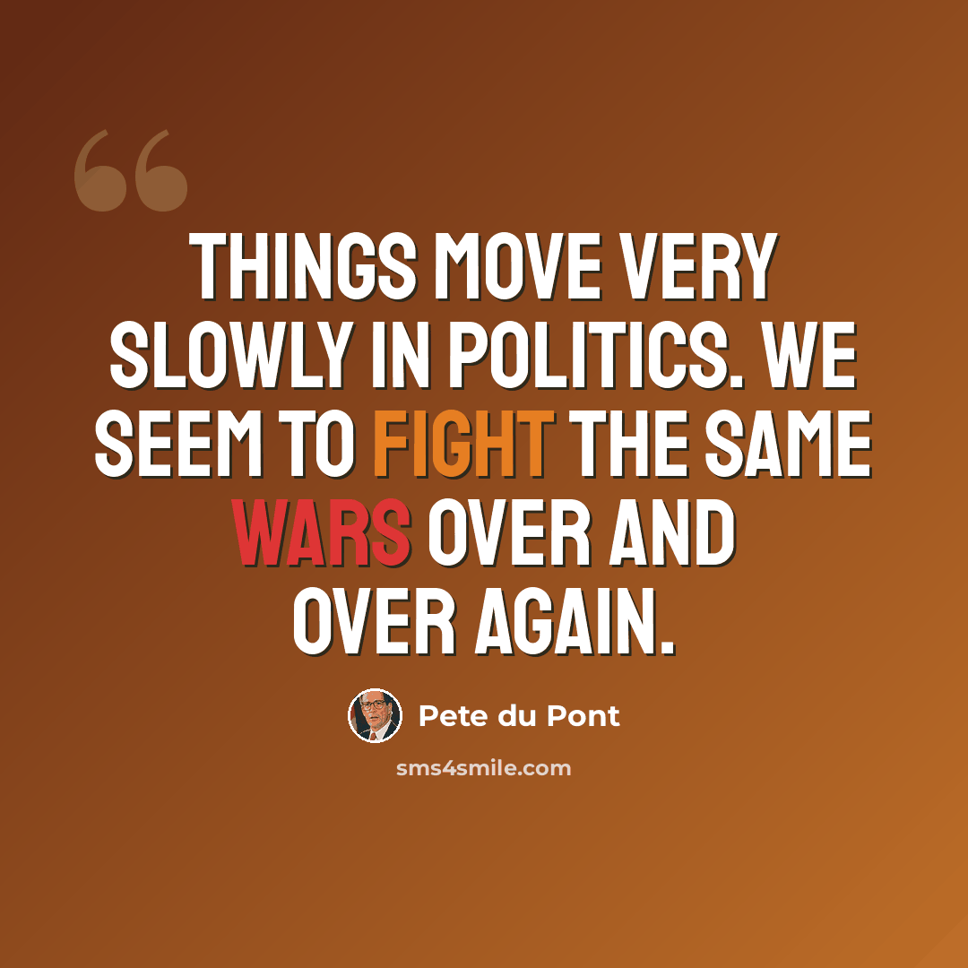 “Things move very slowly in politics. We seem to fight the same wars over and over again.” quote by Pete du Pont