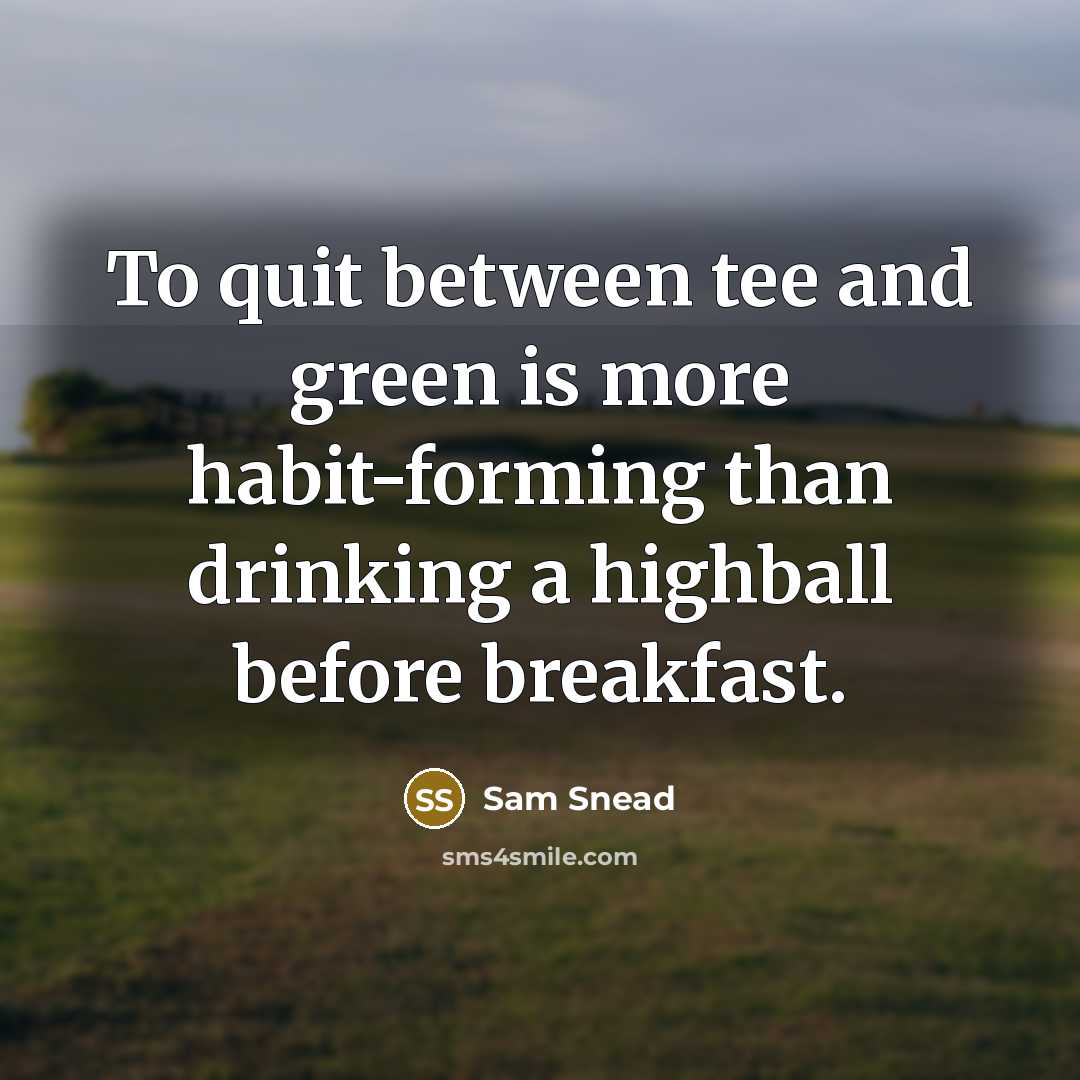 “To quit between tee and green is more habit-forming than drinking a highball before breakfast.” quote by Sam Snead