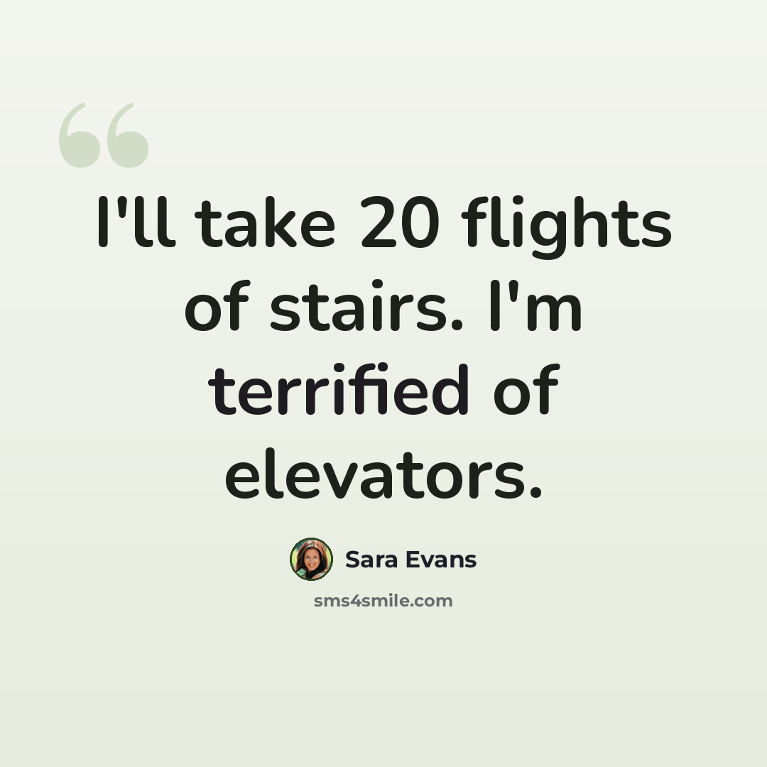 “I'll take 20 flights of stairs. I'm terrified of elevators.” quote by Sara Evans