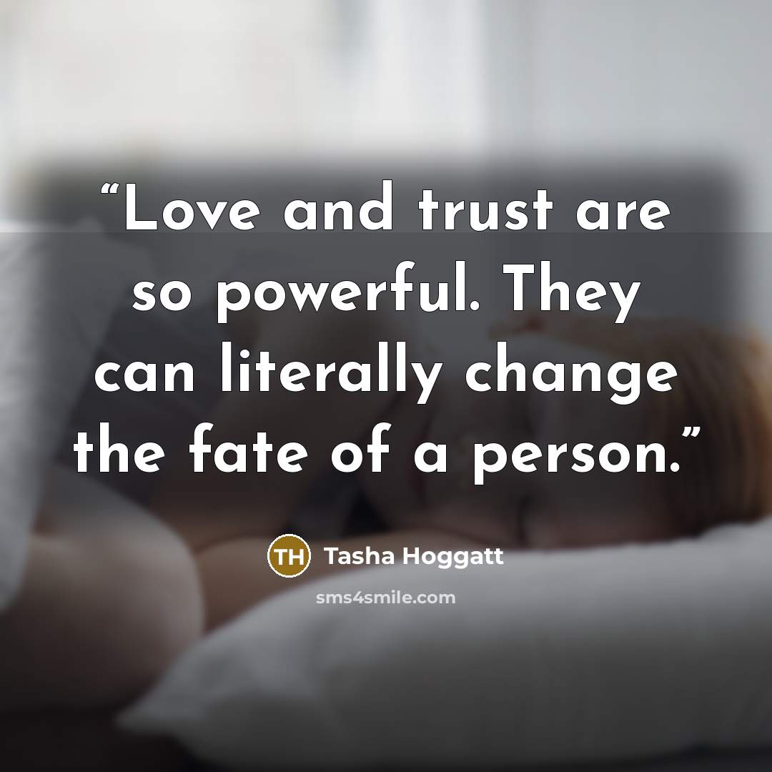 “Love and trust are so powerful. They can literally change the fate of a person.” quote by Tasha Hoggatt