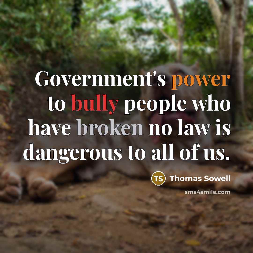 “Government's power to bully people who have broken no law is dangerous to all of us.” quote by Thomas Sowell