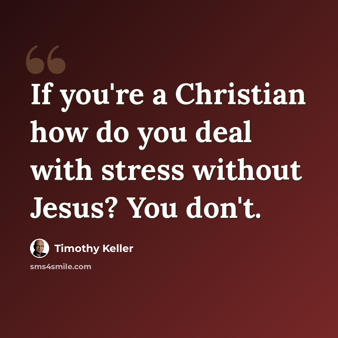 “If you're a Christian how do you deal with stress without Jesus? You don't.” quote by Timothy Keller