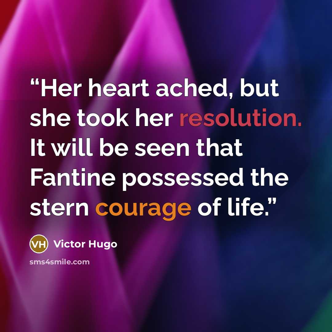 “Her heart ached, but she took her resolution. It will be seen that Fantine possessed the stern courage of life.” quote by Victor Hugo