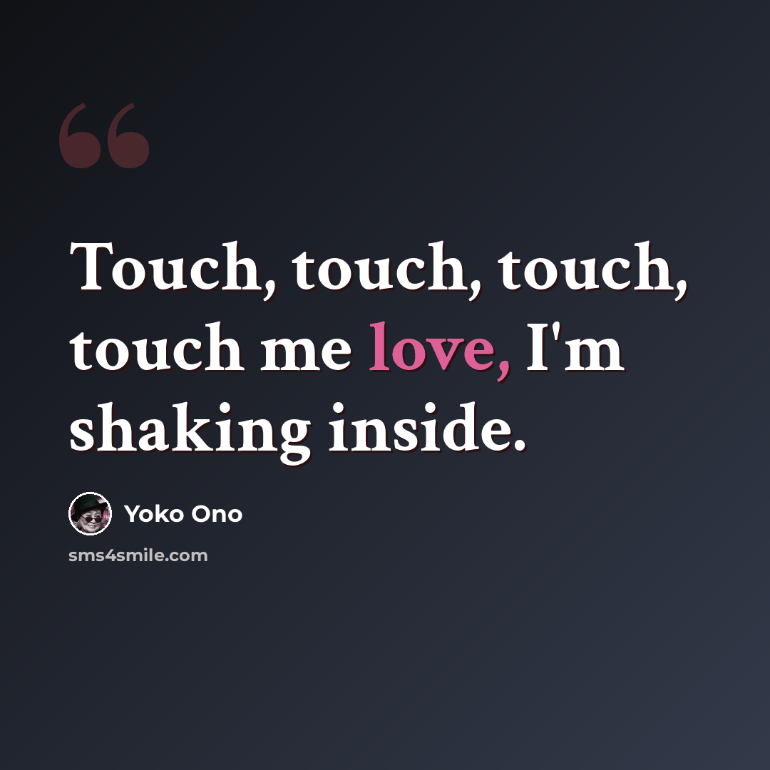 “Touch, touch, touch, touch me love, I'm shaking inside.” quote by Yoko Ono