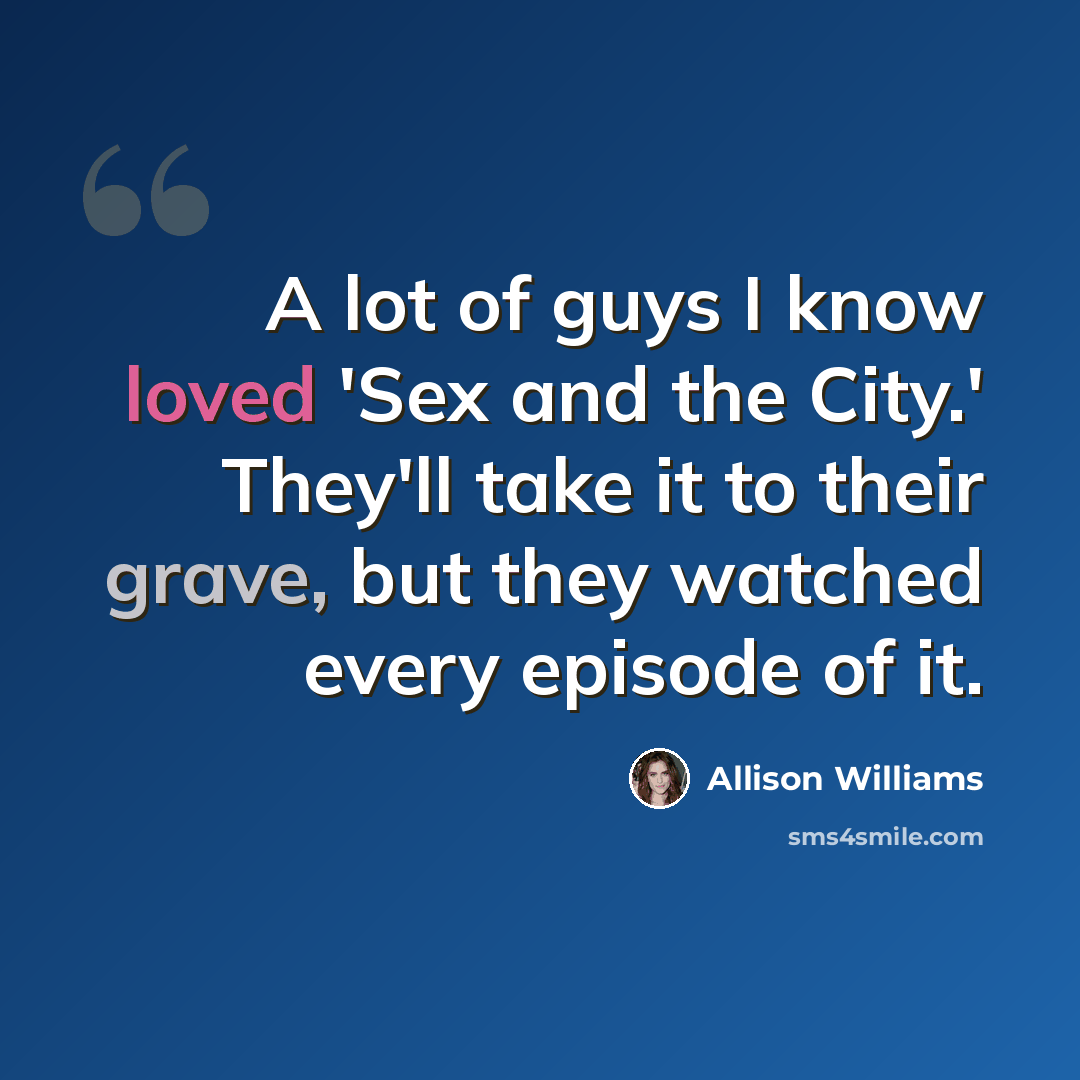 “A lot of guys I know loved 'Sex and the City.' They'll take it to their grave, but they watched every episode of it.” quote by Allison Williams