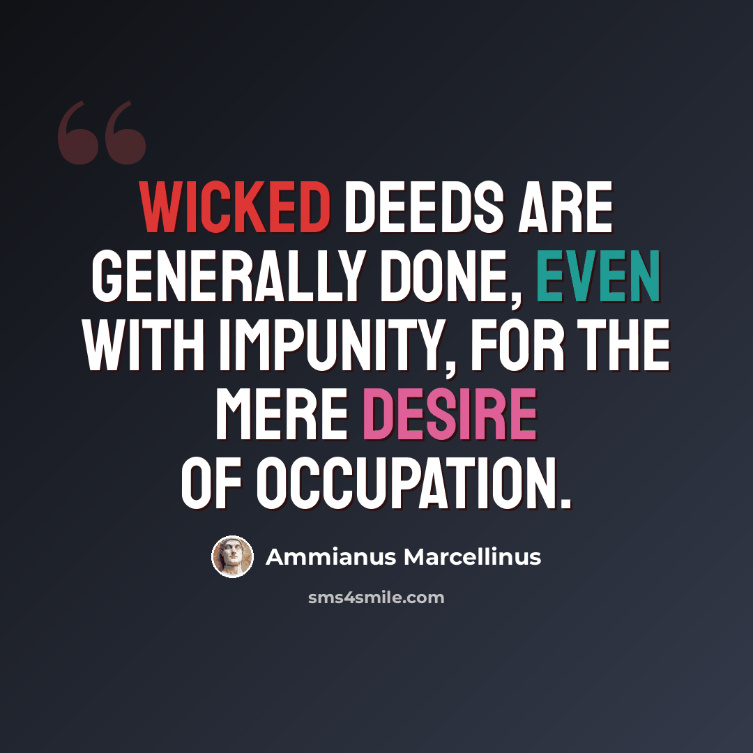 “Wicked deeds are generally done, even with impunity, for the mere desire of occupation.” quote by Ammianus Marcellinus