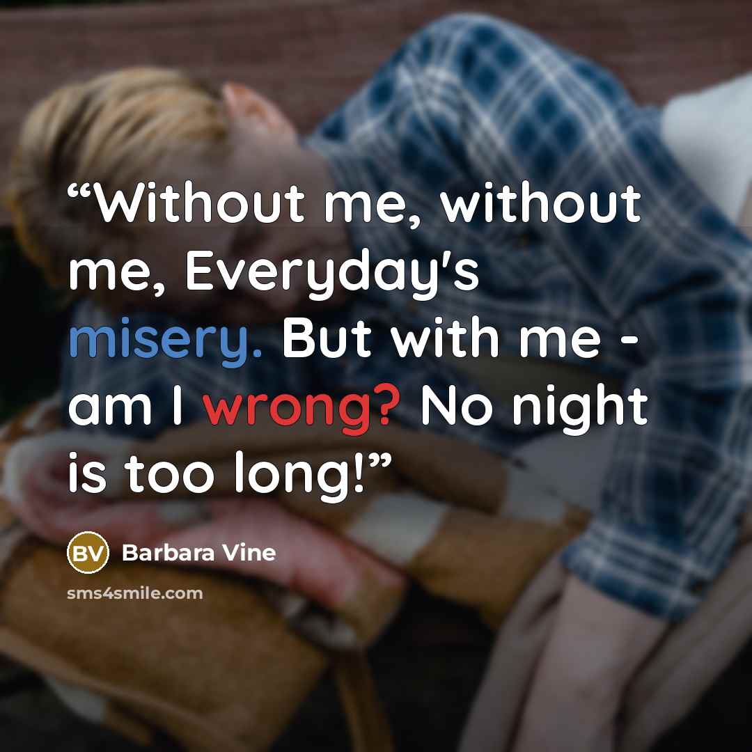 “Without me, without me, Everyday's misery. But with me - am I wrong? No night is too long!” quote by Barbara Vine