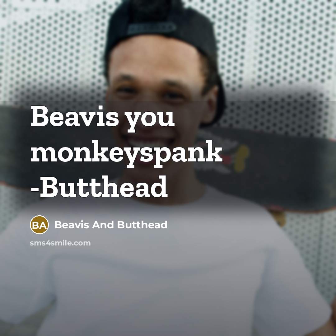 “Beavis you monkeyspank -Butthead” quote by Beavis And Butthead