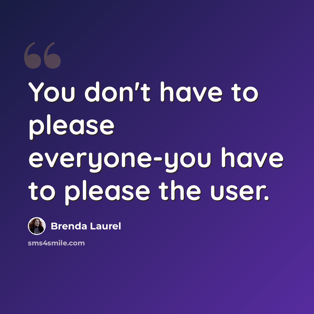 “You don't have to please everyone-you have to please the user.” quote by Brenda Laurel