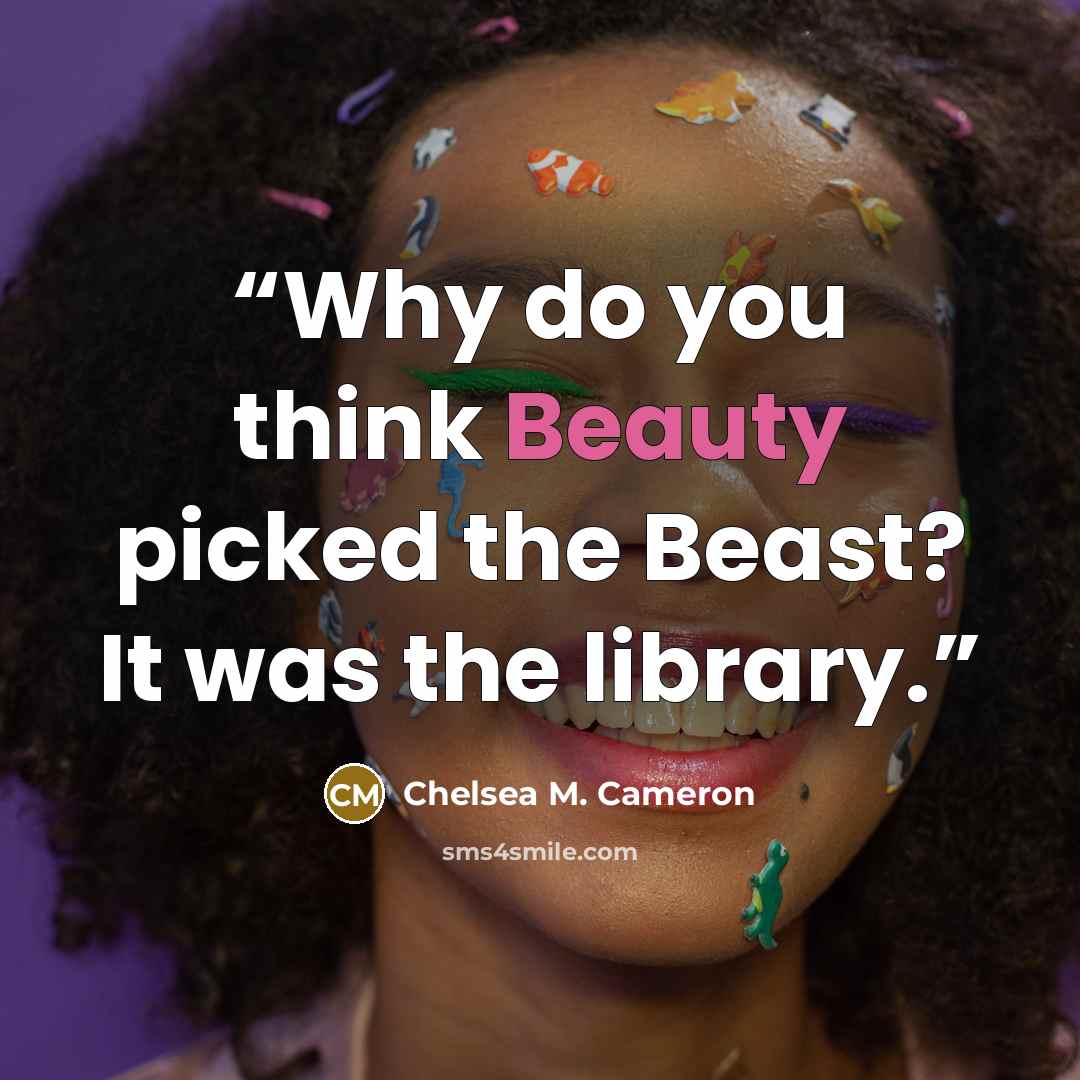 “Why do you think Beauty picked the Beast? It was the library.” quote by Chelsea M. Cameron