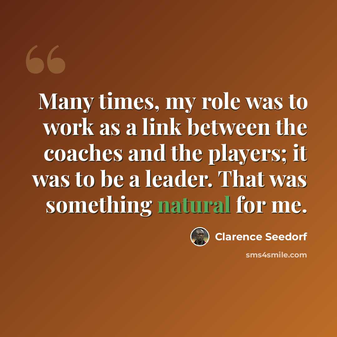 “Many times, my role was to work as a link between the coaches and the players; it was to be a leader. That was something natural for me.” quote by Clarence Seedorf
