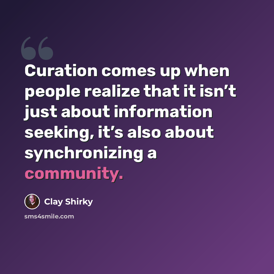 “Curation comes up when people realize that it isn’t just about information seeking, it’s also about synchronizing a community.” quote by Clay Shirky
