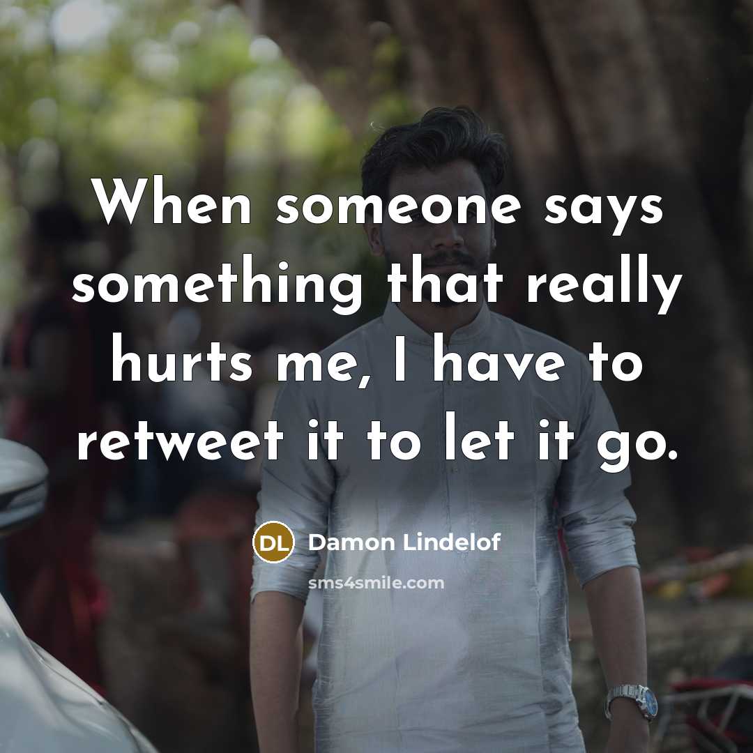 “When someone says something that really hurts me, I have to retweet it to let it go.” quote by Damon Lindelof