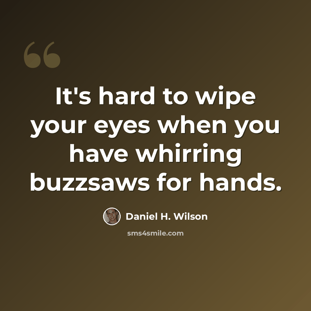 “It's hard to wipe your eyes when you have whirring buzzsaws for hands.” quote by Daniel H. Wilson