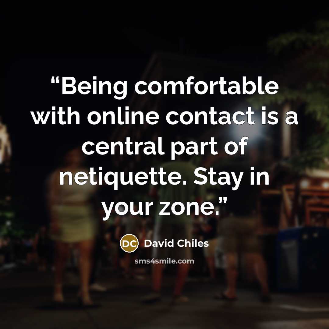 “Being comfortable with online contact is a central part of netiquette. Stay in your zone.” quote by David Chiles