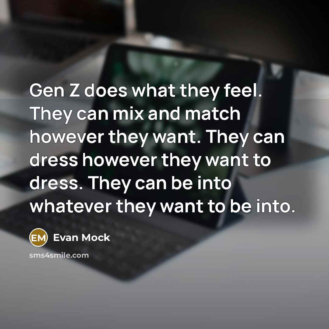 “Gen Z does what they feel. They can mix and match however they want. They can dress however they want to dress. They can be into whatever they want to be into.” quote by Evan Mock