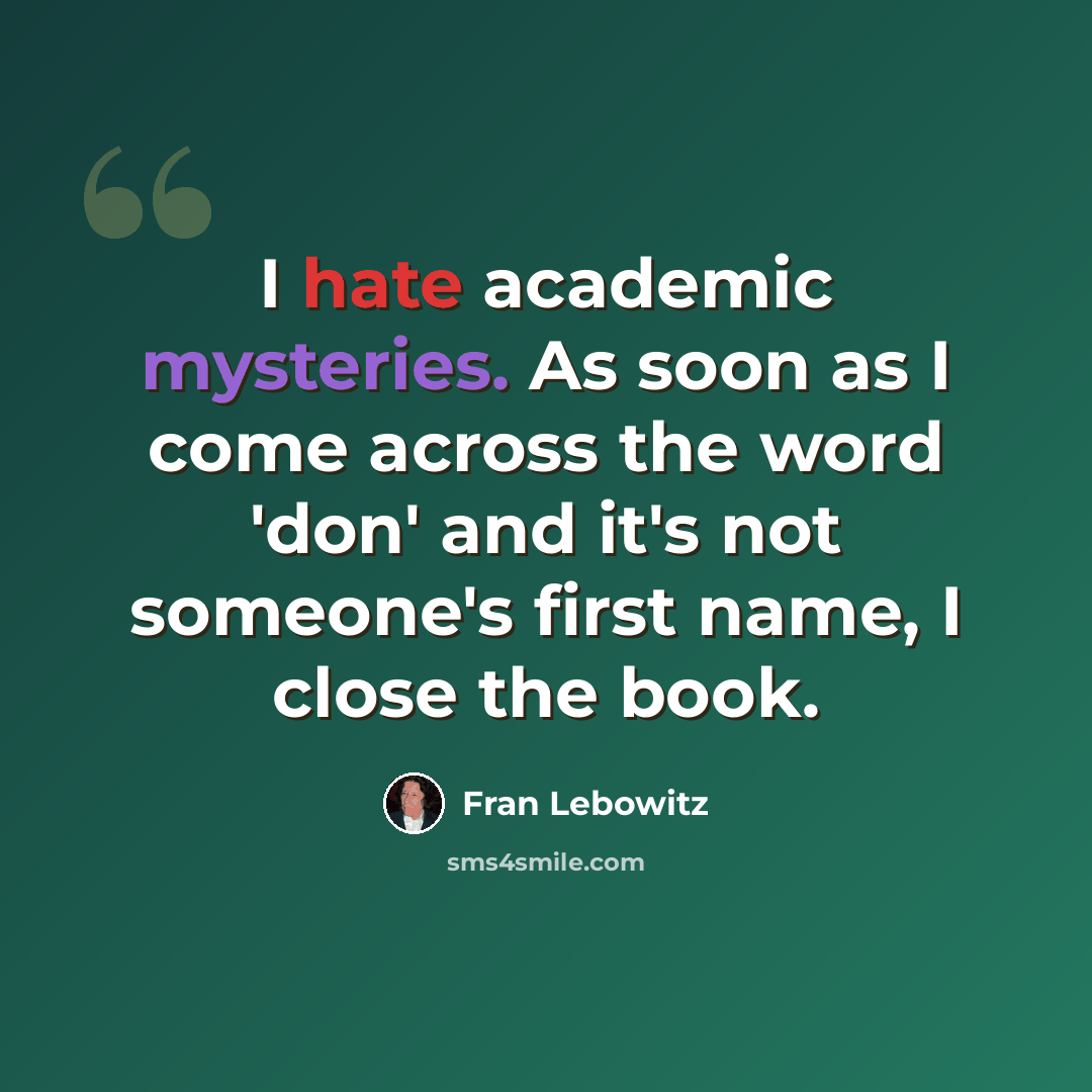“I hate academic mysteries. As soon as I come across the word 'don' and it's not someone's first name, I close the book.” quote by Fran Lebowitz
