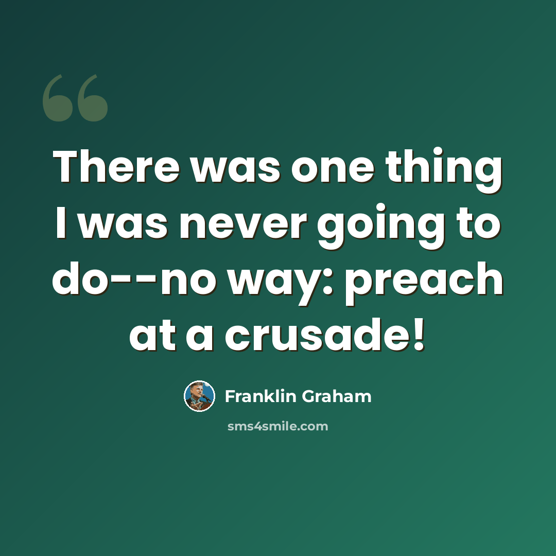 “There was one thing I was never going to do--no way: preach at a crusade!” quote by Franklin Graham