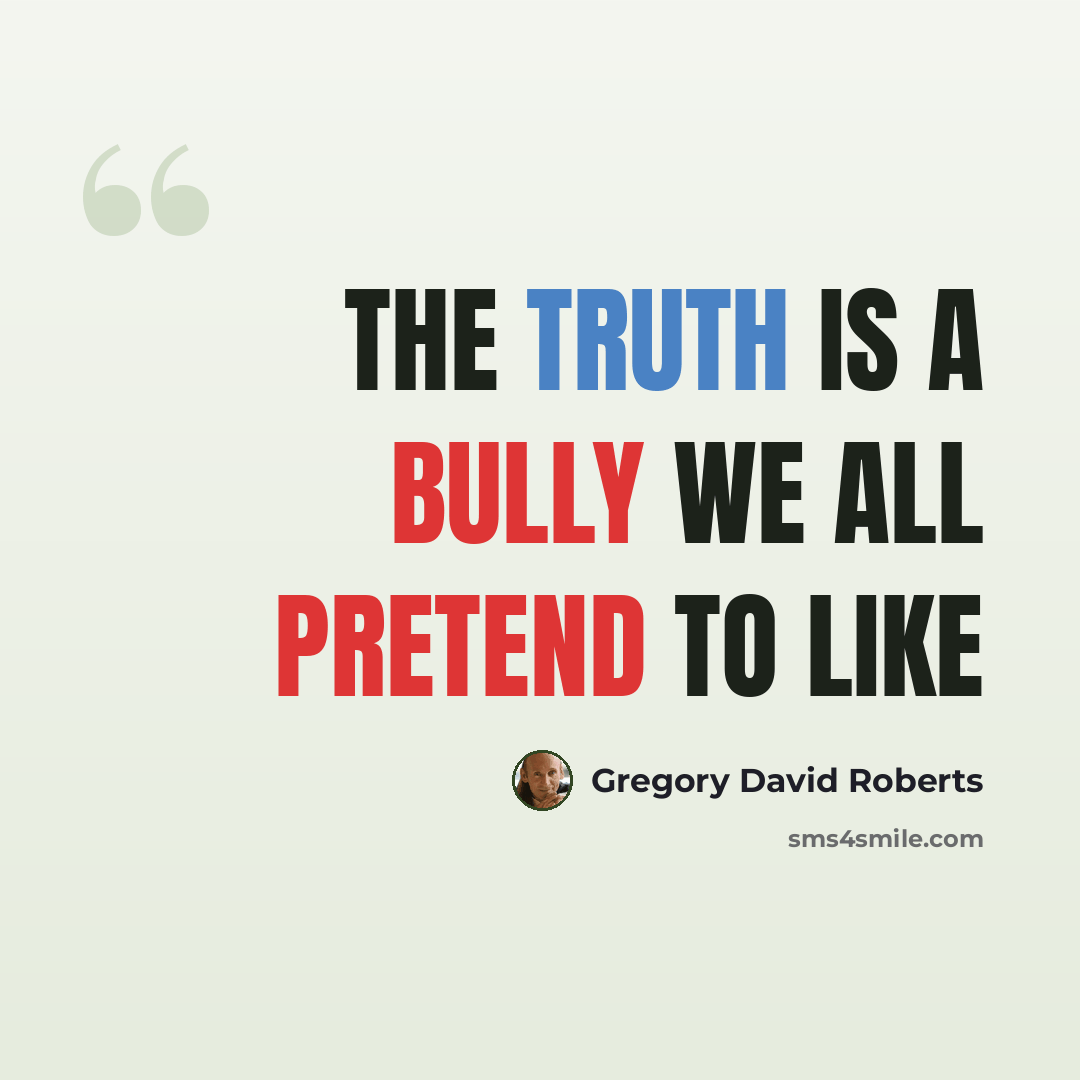“The truth is a bully we all pretend to like” quote by Gregory David Roberts